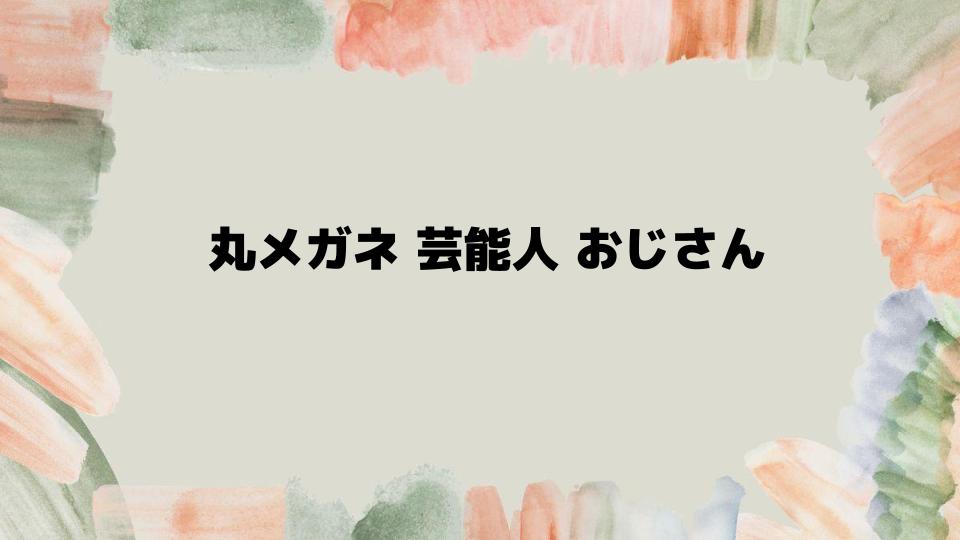 丸メガネ芸能人おじさんのスタイル集